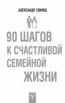 Книга Свияш А.Г. 90 шагов к счастливой семейной жизни, б-8579, Баград.рф